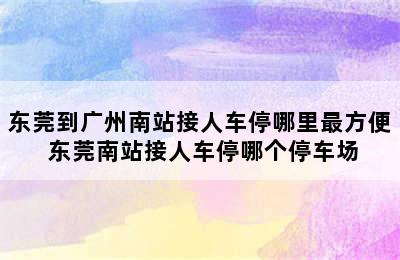 东莞到广州南站接人车停哪里最方便 东莞南站接人车停哪个停车场